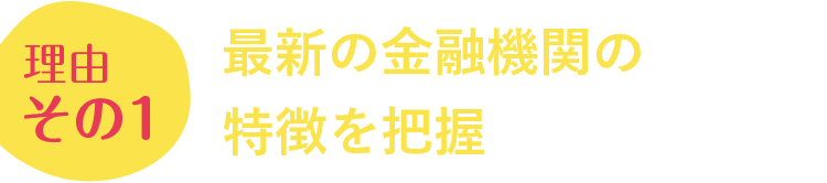 理由その1 最新の金融機関の特徴を把握