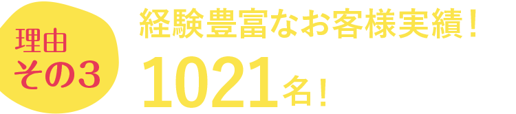 理由その3 経験豊富なお客様実績!1021名!
